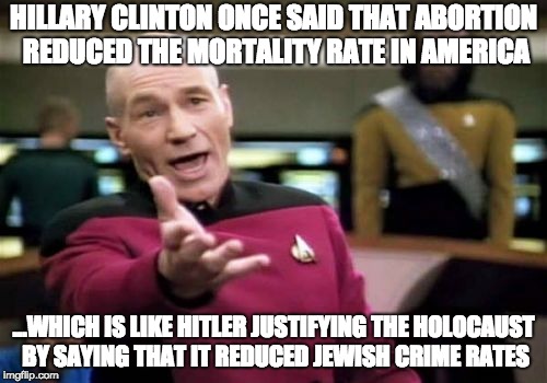 Not trying to hate on Hillary Clinton here, but this kind of hypocrisy can't be ignored. | HILLARY CLINTON ONCE SAID THAT ABORTION REDUCED THE MORTALITY RATE IN AMERICA; ...WHICH IS LIKE HITLER JUSTIFYING THE HOLOCAUST BY SAYING THAT IT REDUCED JEWISH CRIME RATES | image tagged in memes | made w/ Imgflip meme maker