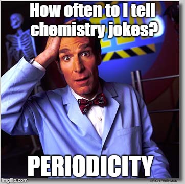 Bill Nye The Science Guy Meme | How often to i tell chemistry jokes? PERIODICITY | image tagged in memes,bill nye the science guy | made w/ Imgflip meme maker