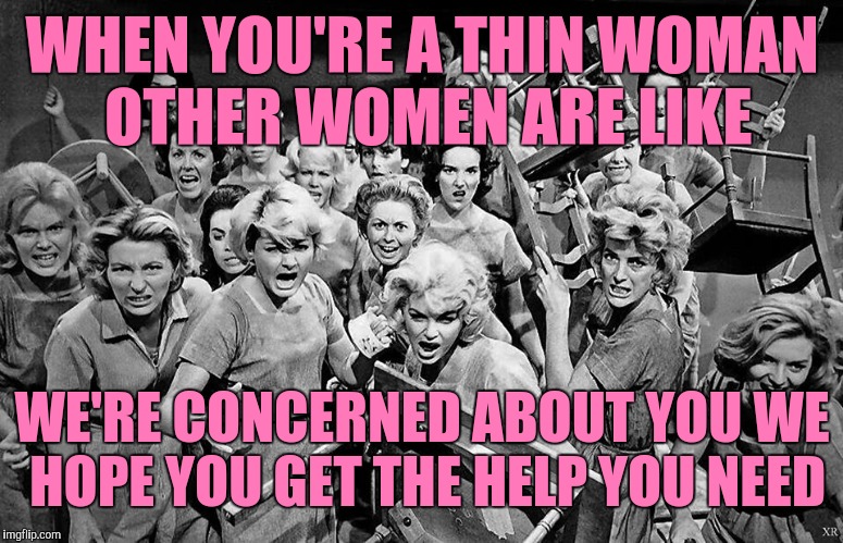 Jealous friends | WHEN YOU'RE A THIN WOMAN OTHER WOMEN ARE LIKE; WE'RE CONCERNED ABOUT YOU WE HOPE YOU GET THE HELP YOU NEED | image tagged in angry women,dieting | made w/ Imgflip meme maker