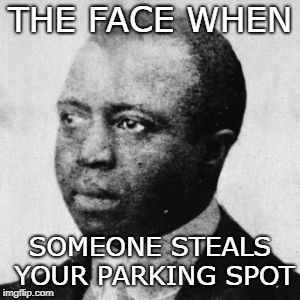 Le Sigh | THE FACE WHEN; SOMEONE STEALS YOUR PARKING SPOT | image tagged in memes,scott joplin,vintage,parking lot | made w/ Imgflip meme maker