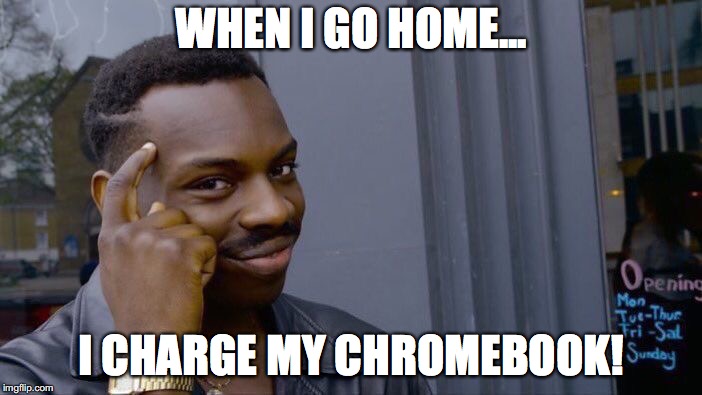 Roll Safe Think About It Meme | WHEN I GO HOME... I CHARGE MY CHROMEBOOK! | image tagged in memes,roll safe think about it | made w/ Imgflip meme maker