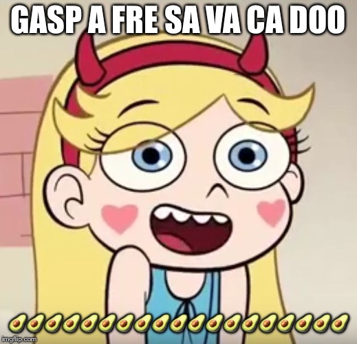 Star Butterfly | GASP A FRE SA VA CA DOO; 🥑🥑🥑🥑🥑🥑🥑🥑🥑🥑🥑🥑🥑🥑🥑🥑🥑🥑🥑 | image tagged in star butterfly | made w/ Imgflip meme maker