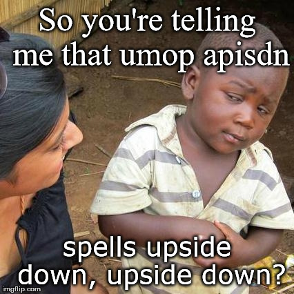 Upside down? | So you're telling me that umop apisdn; spells upside down, upside down? | image tagged in memes,third world skeptical kid,weird,upside down | made w/ Imgflip meme maker