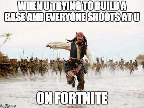 Jack Sparrow Being Chased Meme | WHEN U TRYING TO BUILD A BASE AND EVERYONE SHOOTS AT U; ON FORTNITE | image tagged in memes,jack sparrow being chased | made w/ Imgflip meme maker