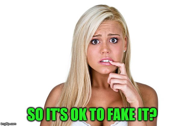 SO IT'S OK TO FAKE IT? | made w/ Imgflip meme maker