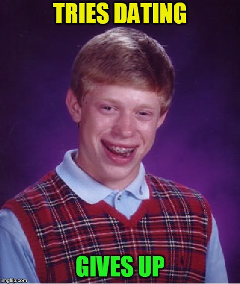 Bad Luck Brian Meme | TRIES DATING GIVES UP | image tagged in memes,bad luck brian | made w/ Imgflip meme maker