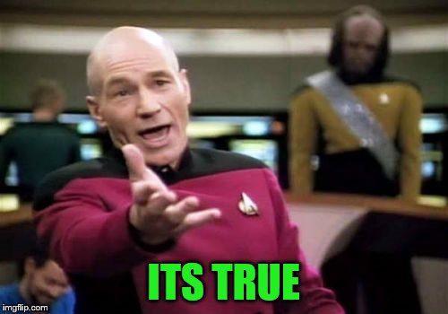 Picard Wtf Meme | ITS TRUE | image tagged in memes,picard wtf | made w/ Imgflip meme maker