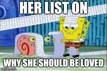 Spongebob's List | HER LIST ON; WHY SHE SHOULD BE LOVED | image tagged in spongebob's list | made w/ Imgflip meme maker