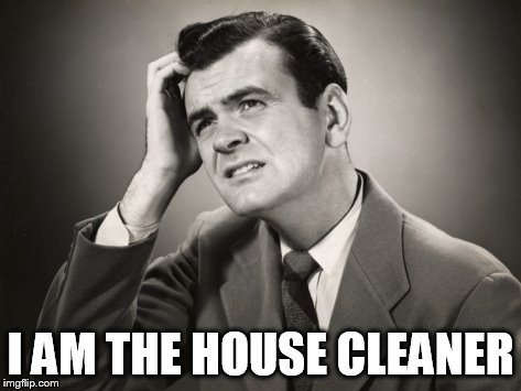 I AM THE HOUSE CLEANER | made w/ Imgflip meme maker