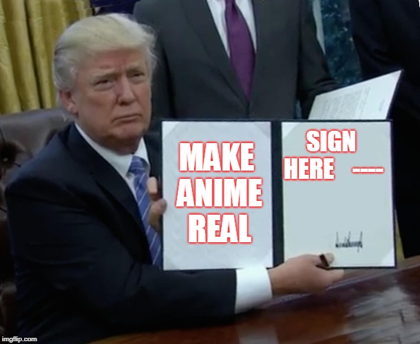 Trump Bill Signing Meme | SIGN HERE



----; MAKE ANIME REAL | image tagged in memes,trump bill signing | made w/ Imgflip meme maker
