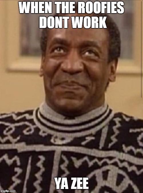 Bill cosby |  WHEN THE ROOFIES DONT WORK; YA ZEE | image tagged in bill cosby | made w/ Imgflip meme maker