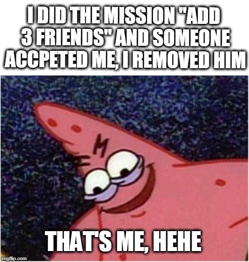 Crossfire Players Will Understand | I DID THE MISSION "ADD 3 FRIENDS" AND SOMEONE ACCPETED ME, I REMOVED HIM; THAT'S ME, HEHE | image tagged in savage patrick,crossfire meme,crossfire,crossfire europe | made w/ Imgflip meme maker
