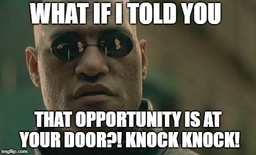 Matrix Morpheus Meme | WHAT IF I TOLD YOU; THAT OPPORTUNITY IS AT YOUR DOOR?! KNOCK KNOCK! | image tagged in memes,matrix morpheus | made w/ Imgflip meme maker