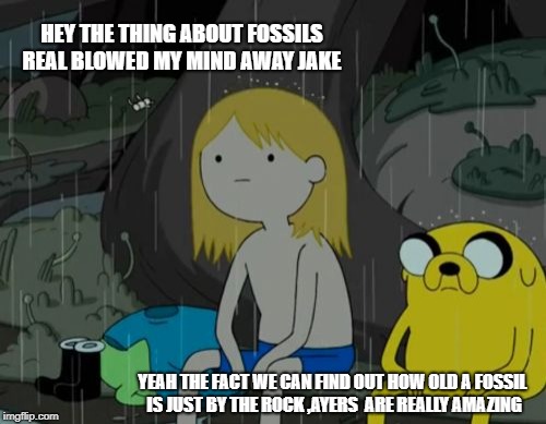 Life Sucks | HEY THE THING ABOUT FOSSILS REAL BLOWED MY MIND AWAY JAKE; YEAH THE FACT WE CAN FIND OUT HOW OLD A FOSSIL IS JUST BY THE ROCK ,AYERS  ARE REALLY AMAZING | image tagged in memes,life sucks | made w/ Imgflip meme maker