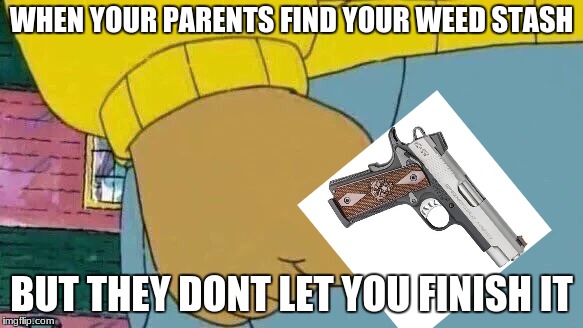 Arthur Fist Meme | WHEN YOUR PARENTS FIND YOUR WEED STASH; BUT THEY DONT LET YOU FINISH IT | image tagged in memes,arthur fist | made w/ Imgflip meme maker