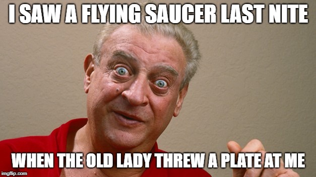 I SAW A FLYING SAUCER LAST NITE WHEN THE OLD LADY THREW A PLATE AT ME | made w/ Imgflip meme maker