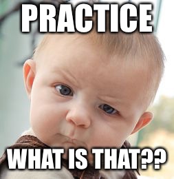 Skeptical Baby Meme | PRACTICE; WHAT IS THAT?? | image tagged in memes,skeptical baby | made w/ Imgflip meme maker