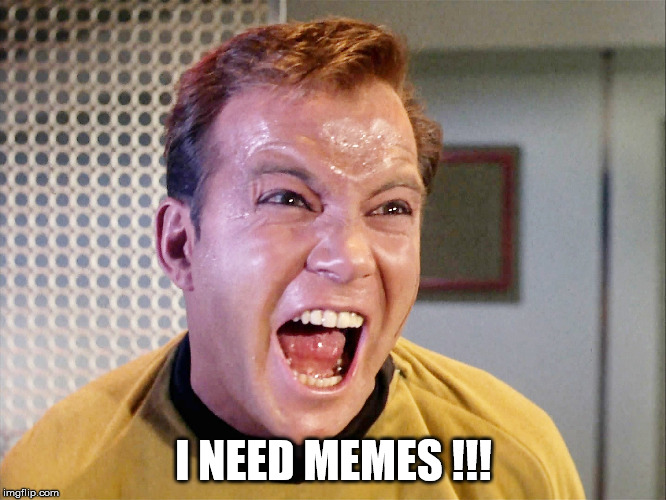 captain kirk i need memes | I NEED MEMES !!! | image tagged in captain kirk shatner | made w/ Imgflip meme maker