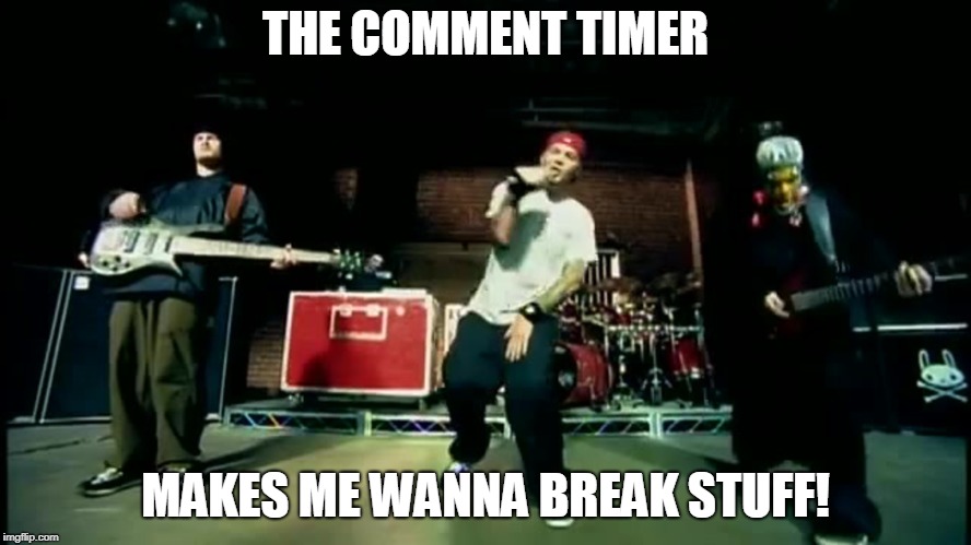 Break Stuff | THE COMMENT TIMER MAKES ME WANNA BREAK STUFF! | image tagged in break stuff | made w/ Imgflip meme maker