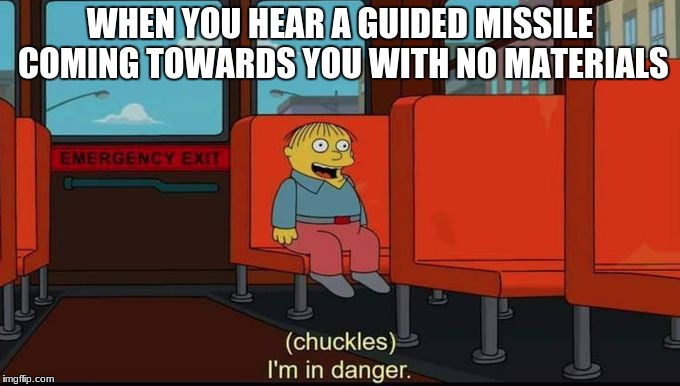 im in danger | WHEN YOU HEAR A GUIDED MISSILE COMING TOWARDS YOU WITH NO MATERIALS | image tagged in im in danger | made w/ Imgflip meme maker
