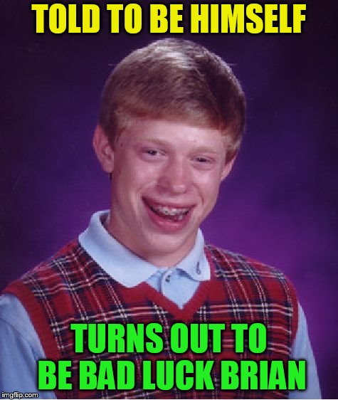 Bad Luck Brian Meme | TOLD TO BE HIMSELF TURNS OUT TO BE BAD LUCK BRIAN | image tagged in memes,bad luck brian | made w/ Imgflip meme maker