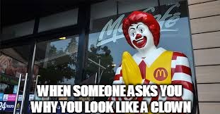 WHEN SOMEONE ASKS YOU WHY YOU LOOK LIKE A CLOWN | image tagged in mc donalds | made w/ Imgflip meme maker