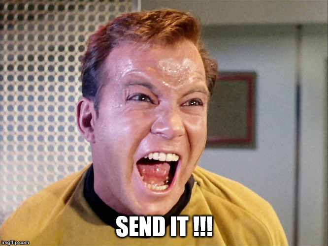 captain kirk send it | SEND IT !!! | image tagged in captain kirk yelling | made w/ Imgflip meme maker