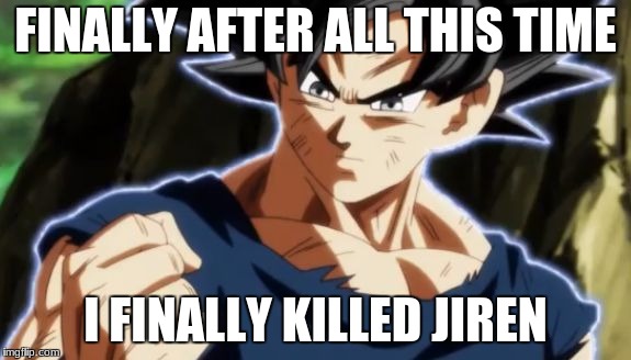 Ultra instinct goku | FINALLY AFTER ALL THIS TIME; I FINALLY KILLED JIREN | image tagged in ultra instinct goku | made w/ Imgflip meme maker
