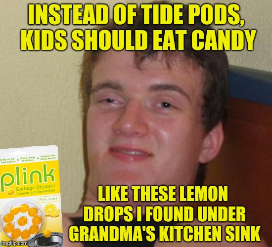 10 Guy | INSTEAD OF TIDE PODS, KIDS SHOULD EAT CANDY; LIKE THESE LEMON DROPS I FOUND UNDER GRANDMA'S KITCHEN SINK | image tagged in memes,10 guy,tide pods | made w/ Imgflip meme maker