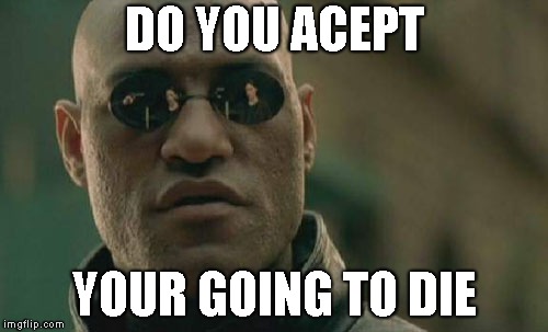 Matrix Morpheus Meme | DO YOU ACEPT; YOUR GOING TO DIE | image tagged in memes,matrix morpheus | made w/ Imgflip meme maker