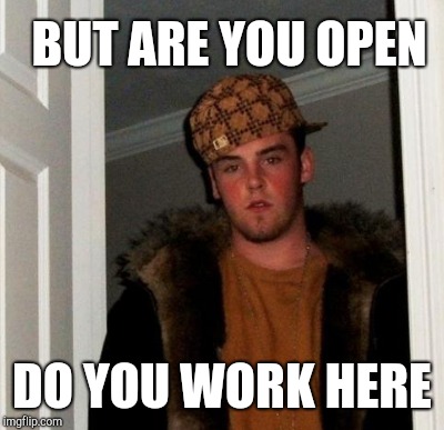 BUT ARE YOU OPEN DO YOU WORK HERE | made w/ Imgflip meme maker