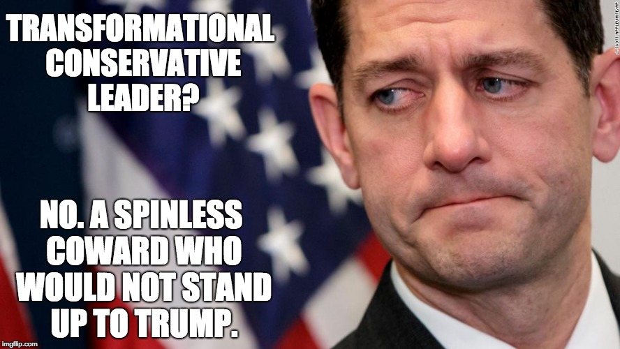 Paul Ryan - Coward Coward | TRANSFORMATIONAL CONSERVATIVE LEADER? NO. A SPINLESS COWARD WHO WOULD NOT STAND UP TO TRUMP. | image tagged in paul ryan - coward coward | made w/ Imgflip meme maker