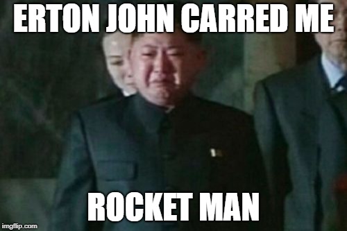 I Think It's Gonna Be A Rong Rong Time | ERTON JOHN CARRED ME; ROCKET MAN | image tagged in memes,kim jong un sad,elton john,rocket man,north korea,donald trump | made w/ Imgflip meme maker