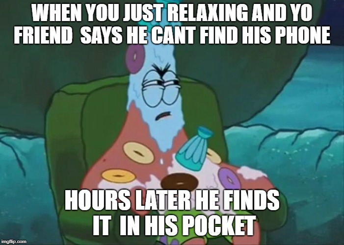  WHEN YOU JUST RELAXING AND YO FRIEND  SAYS HE CANT FIND HIS PHONE; HOURS LATER HE FINDS IT  IN HIS POCKET | image tagged in funny memes | made w/ Imgflip meme maker