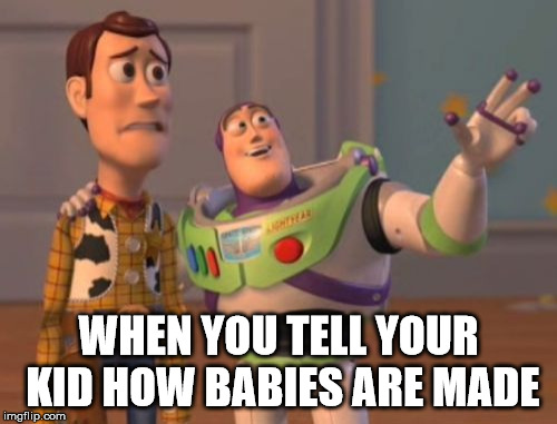 X, X Everywhere Meme | WHEN YOU TELL YOUR KID HOW BABIES ARE MADE | image tagged in memes,x x everywhere | made w/ Imgflip meme maker