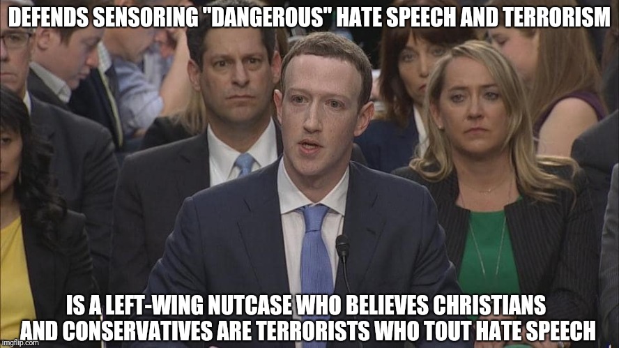 Zuckerberg | DEFENDS SENSORING "DANGEROUS" HATE SPEECH AND TERRORISM; IS A LEFT-WING NUTCASE WHO BELIEVES CHRISTIANS AND CONSERVATIVES ARE TERRORISTS WHO TOUT HATE SPEECH | image tagged in mark zuckerberg | made w/ Imgflip meme maker