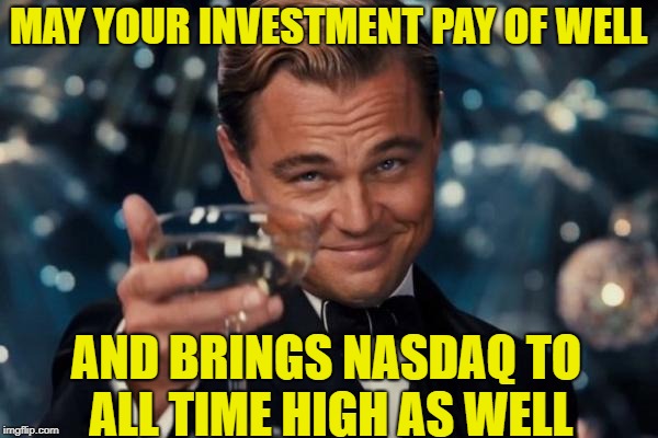 MAY YOUR INVESTMENT PAY OF WELL AND BRINGS NASDAQ TO ALL TIME HIGH AS WELL | image tagged in memes,leonardo dicaprio cheers | made w/ Imgflip meme maker
