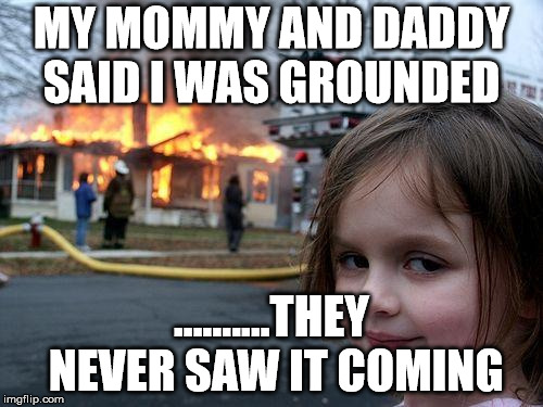 Disaster Girl Meme | MY MOMMY AND DADDY SAID I WAS GROUNDED; ..........THEY NEVER SAW IT COMING | image tagged in memes,disaster girl | made w/ Imgflip meme maker
