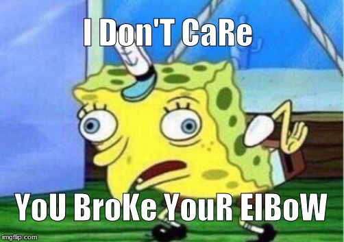 Mocking Spongebob | I Don'T CaRe; YoU BroKe YouR ElBoW | image tagged in memes,mocking spongebob | made w/ Imgflip meme maker