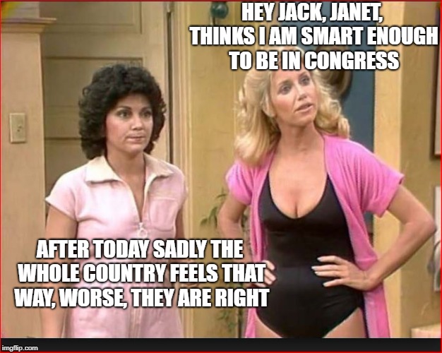 HEY JACK, JANET, THINKS I AM SMART ENOUGH TO BE IN CONGRESS AFTER TODAY SADLY THE WHOLE COUNTRY FEELS THAT WAY, WORSE, THEY ARE RIGHT | made w/ Imgflip meme maker