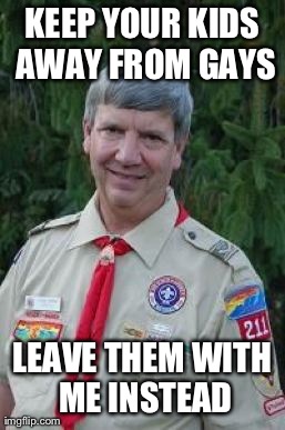 Harmless Scout Leader | KEEP YOUR KIDS AWAY FROM GAYS LEAVE THEM WITH ME INSTEAD | image tagged in memes,harmless scout leader | made w/ Imgflip meme maker