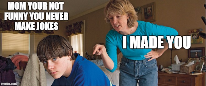 Mom jokes | MOM YOUR NOT FUNNY YOU NEVER MAKE JOKES; I MADE YOU | image tagged in mom,roasted | made w/ Imgflip meme maker
