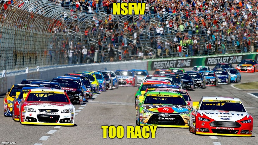 Earmuffs kids, this is too racy. | NSFW; TOO RACY | image tagged in nascar | made w/ Imgflip meme maker