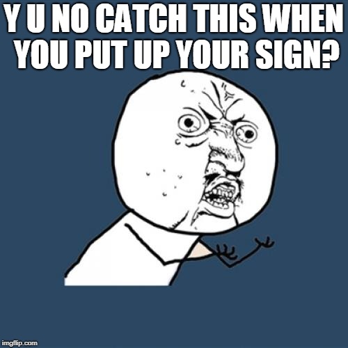 Y U No Meme | Y U NO CATCH THIS WHEN YOU PUT UP YOUR SIGN? | image tagged in memes,y u no | made w/ Imgflip meme maker