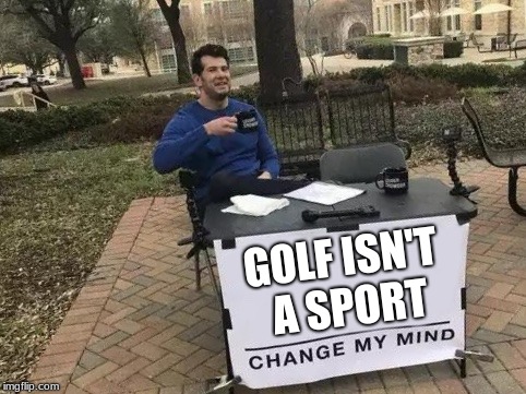It's a great game | GOLF ISN'T A SPORT | image tagged in change my mind | made w/ Imgflip meme maker