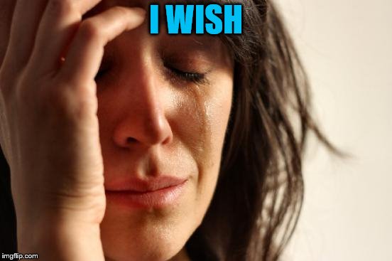 First World Problems Meme | I WISH | image tagged in memes,first world problems | made w/ Imgflip meme maker