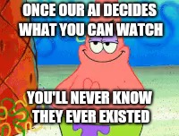 ONCE OUR AI DECIDES WHAT YOU CAN WATCH YOU'LL NEVER KNOW THEY EVER EXISTED | made w/ Imgflip meme maker