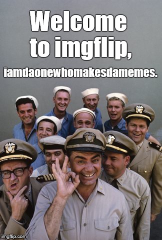 McHale's Navy | Welcome to imgflip, iamdaonewhomakesdamemes. | image tagged in mchale's navy | made w/ Imgflip meme maker