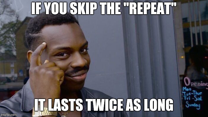 Roll Safe Think About It Meme | IF YOU SKIP THE "REPEAT" IT LASTS TWICE AS LONG | image tagged in memes,roll safe think about it | made w/ Imgflip meme maker