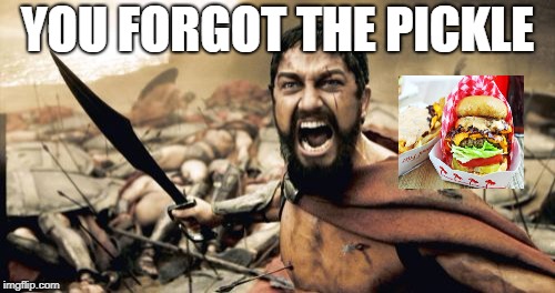 Sparta Leonidas Meme | YOU FORGOT THE PICKLE | image tagged in memes,sparta leonidas | made w/ Imgflip meme maker